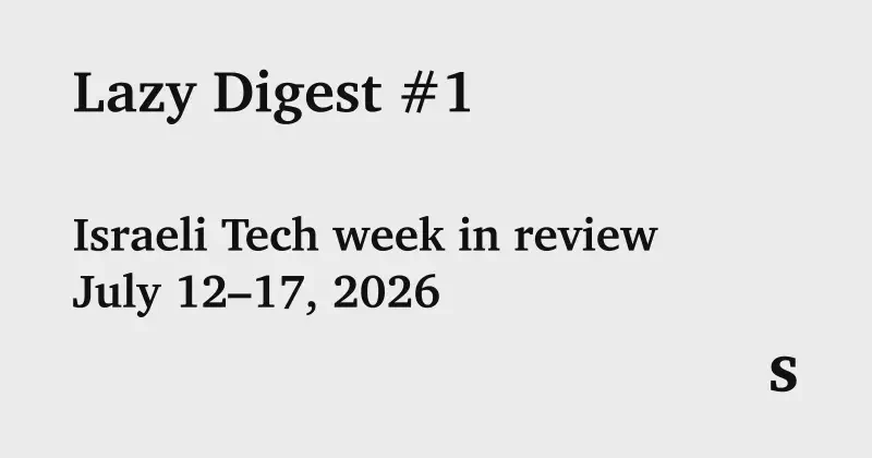Featured image of post Lazy Digest #1: Six Exits, Zero Revenue Bought — Israeli Tech, July 12–17, 2026